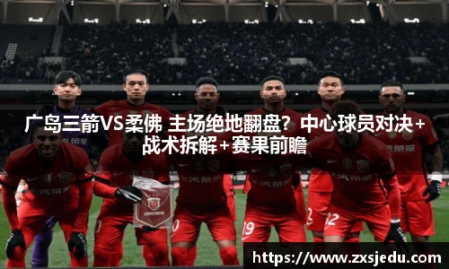 广岛三箭VS柔佛 主场绝地翻盘？中心球员对决+战术拆解+赛果前瞻