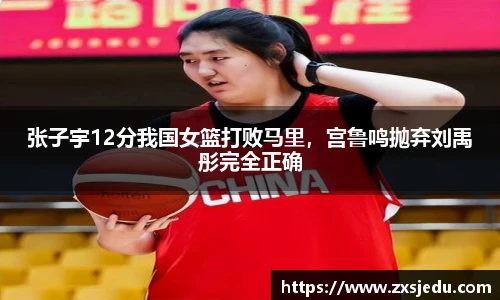 张子宇12分我国女篮打败马里，宫鲁鸣抛弃刘禹彤完全正确
